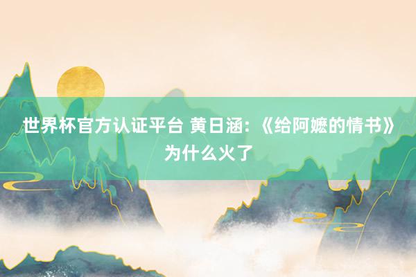 世界杯官方认证平台 黄日涵: 《给阿嬷的情书》为什么火了