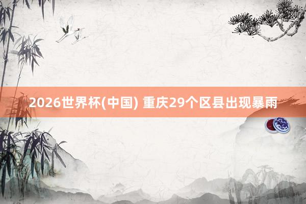 2026世界杯(中国) 重庆29个区县出现暴雨