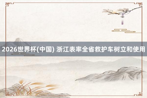 2026世界杯(中国) 浙江表率全省救护车树立和使用