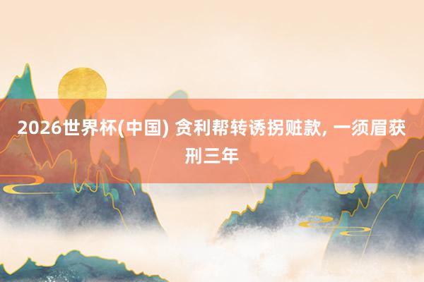 2026世界杯(中国) 贪利帮转诱拐赃款， 一须眉获刑三年