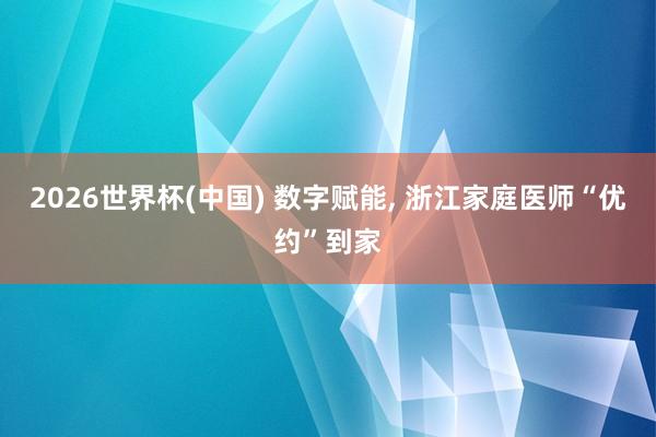 2026世界杯(中国) 数字赋能， 浙江家庭医师“优约”到家