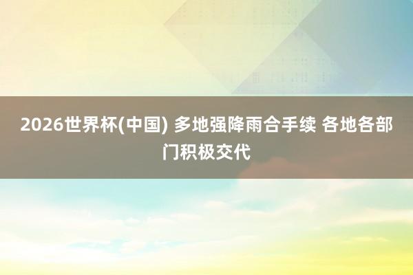 2026世界杯(中国) 多地强降雨合手续 各地各部门积极交代