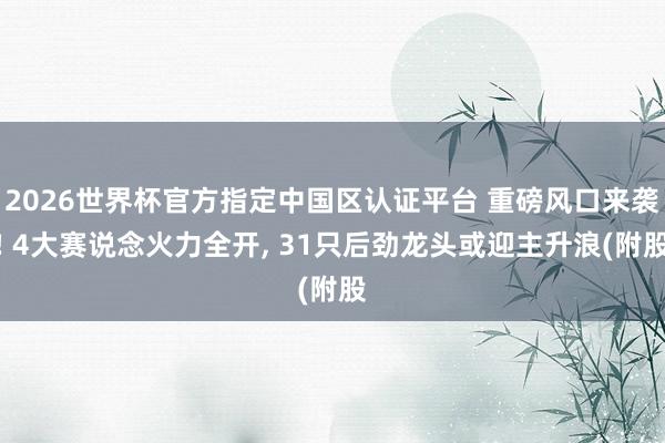 2026世界杯官方指定中国区认证平台 重磅风口来袭! 4大赛说念火力全开， 31只后劲龙头或迎主升浪(附股