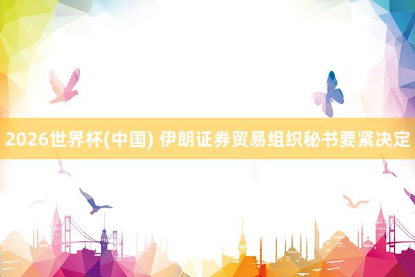 2026世界杯(中国) 伊朗证券贸易组织秘书要紧决定