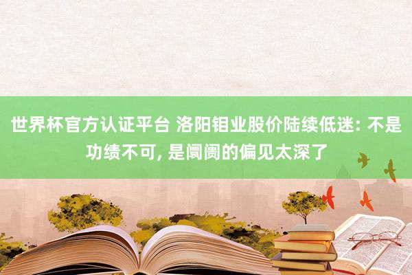 世界杯官方认证平台 洛阳钼业股价陆续低迷: 不是功绩不可， 是阛阓的偏见太深了