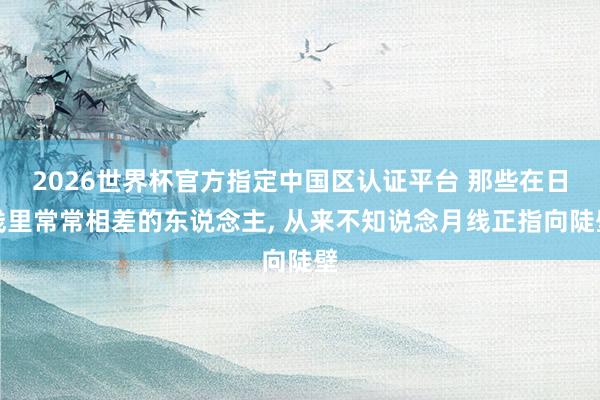 2026世界杯官方指定中国区认证平台 那些在日线里常常相差的东说念主， 从来不知说念月线正指向陡壁