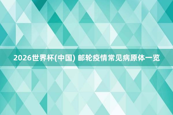 2026世界杯(中国) 邮轮疫情常见病原体一览