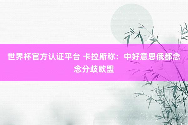 世界杯官方认证平台 卡拉斯称：中好意思俄都念念分歧欧盟