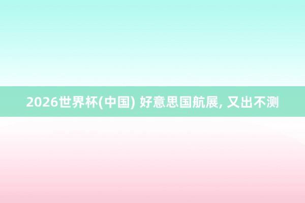 2026世界杯(中国) 好意思国航展， 又出不测