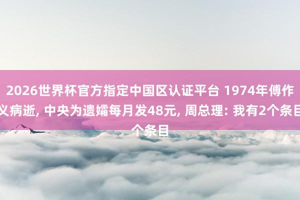 2026世界杯官方指定中国区认证平台 1974年傅作义病逝， 中央为遗孀每月发48元， 周总理: 我有2个条目