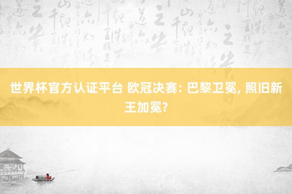 世界杯官方认证平台 欧冠决赛: 巴黎卫冕， 照旧新王加冕?