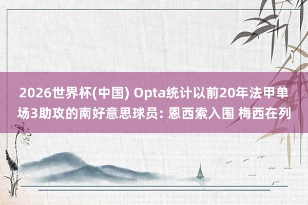 2026世界杯(中国) Opta统计以前20年法甲单场3助攻的南好意思球员: 恩西索入围 梅西在列