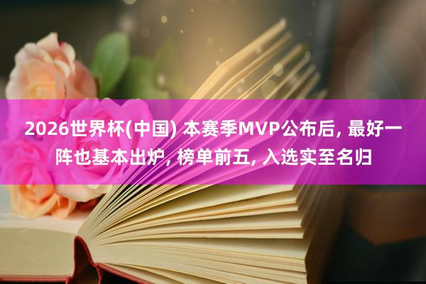 2026世界杯(中国) 本赛季MVP公布后， 最好一阵也基本出炉， 榜单前五， 入选实至名归