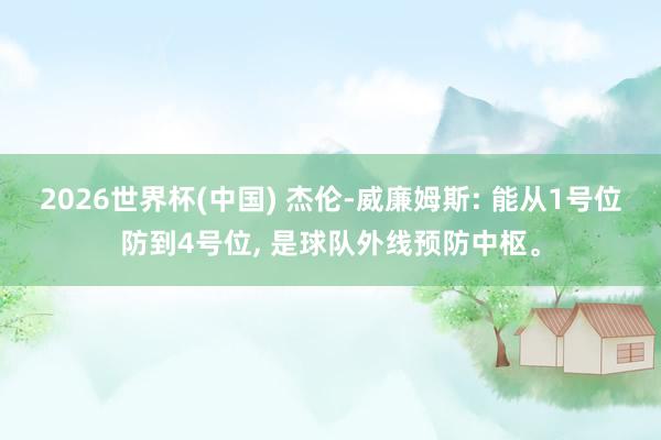 2026世界杯(中国) 杰伦-威廉姆斯: 能从1号位防到4号位， 是球队外线预防中枢。