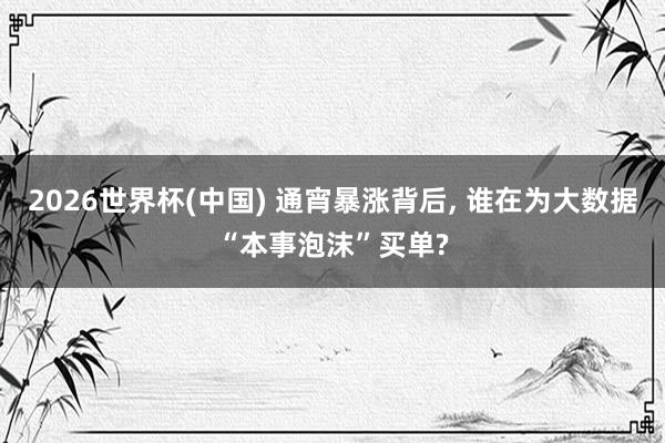 2026世界杯(中国) 通宵暴涨背后， 谁在为大数据“本事泡沫”买单?