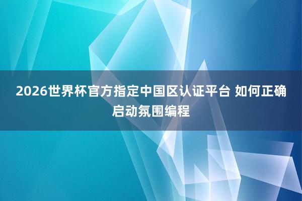 2026世界杯官方指定中国区认证平台 如何正确启动氛围编程