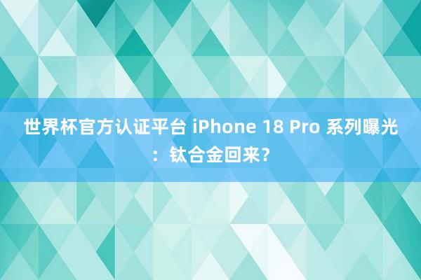 世界杯官方认证平台 iPhone 18 Pro 系列曝光：钛合金回来？