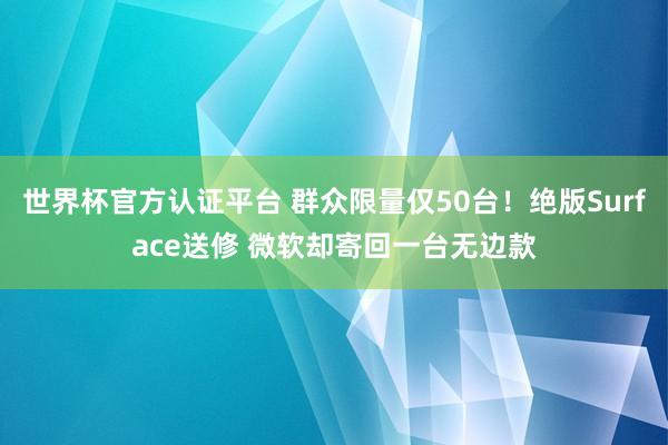 世界杯官方认证平台 群众限量仅50台！绝版Surface送修 微软却寄回一台无边款