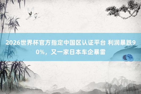2026世界杯官方指定中国区认证平台 利润暴跌90%，又一家日本车企暴雷