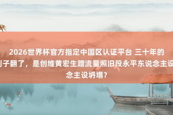 2026世界杯官方指定中国区认证平台 三十年的友谊划子翻了，是创维黄宏生蹭流量照旧段永平东说念主设坍塌？