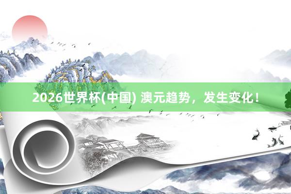 2026世界杯(中国) 澳元趋势，发生变化！