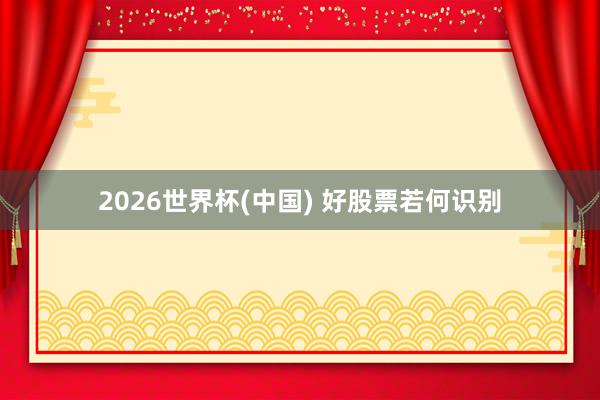2026世界杯(中国) 好股票若何识别