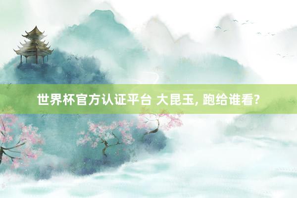 世界杯官方认证平台 大昆玉， 跑给谁看?