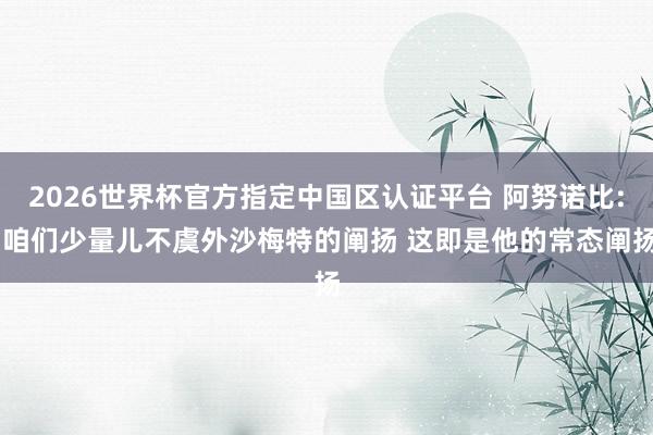 2026世界杯官方指定中国区认证平台 阿努诺比: 咱们少量儿不虞外沙梅特的阐扬 这即是他的常态阐扬