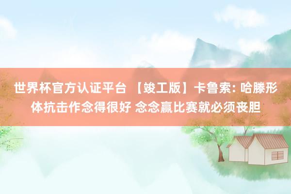 世界杯官方认证平台 【竣工版】卡鲁索: 哈滕形体抗击作念得很好 念念赢比赛就必须丧胆