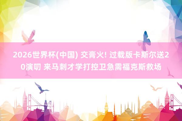2026世界杯(中国) 交膏火! 过载版卡斯尔送20演叨 来马刺才学打控卫急需福克斯救场