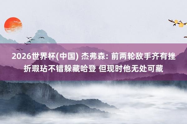 2026世界杯(中国) 杰弗森: 前两轮敌手齐有挫折瑕玷不错躲藏哈登 但现时他无处可藏