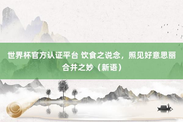 世界杯官方认证平台 饮食之说念，照见好意思丽合并之妙（新语）