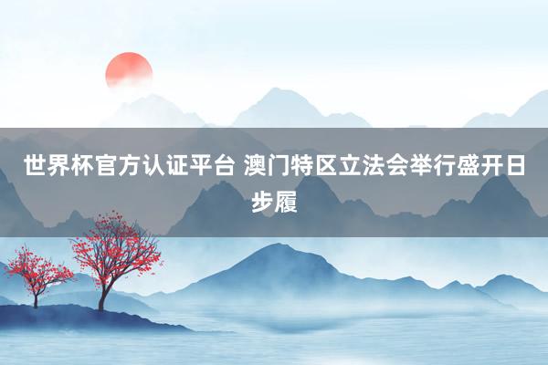 世界杯官方认证平台 澳门特区立法会举行盛开日步履