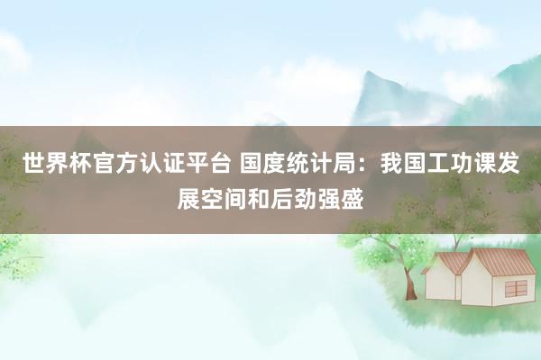 世界杯官方认证平台 国度统计局：我国工功课发展空间和后劲强盛