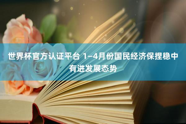 世界杯官方认证平台 1—4月份国民经济保捏稳中有进发展态势