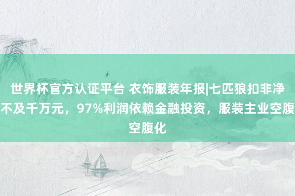 世界杯官方认证平台 衣饰服装年报|七匹狼扣非净利不及千万元，97%利润依赖金融投资，服装主业空腹化