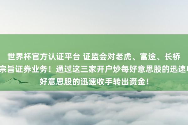 世界杯官方认证平台 证监会对老虎、富途、长桥下手了：犯罪宗旨证券业务！通过这三家开户炒每好意思股的迅速收手转出资金！