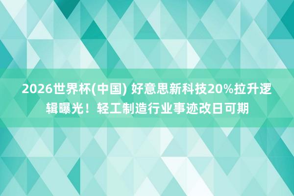 2026世界杯(中国) 好意思新科技20%拉升逻辑曝光！轻工制造行业事迹改日可期