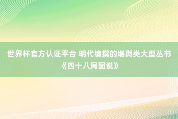 世界杯官方认证平台 明代编撰的堪舆类大型丛书《四十八局图说》