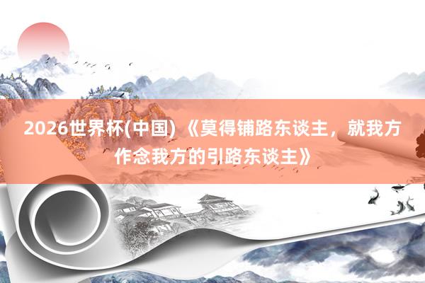 2026世界杯(中国) 《莫得铺路东谈主，就我方作念我方的引路东谈主》
