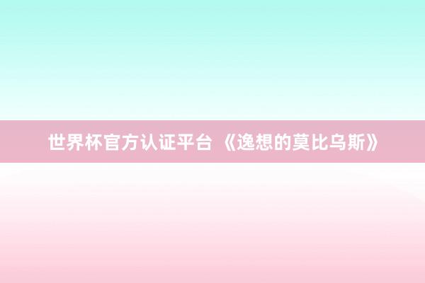 世界杯官方认证平台 《逸想的莫比乌斯》