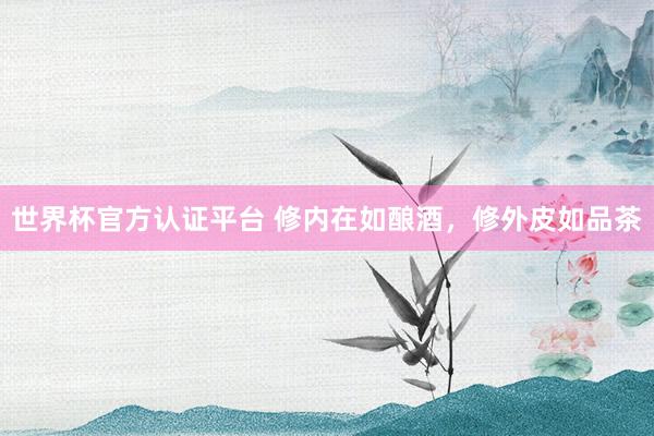 世界杯官方认证平台 修内在如酿酒，修外皮如品茶