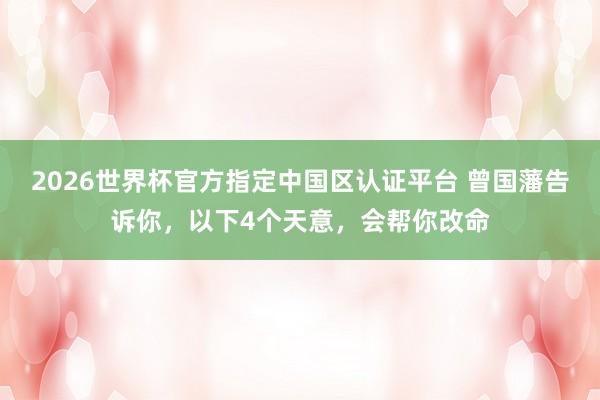 2026世界杯官方指定中国区认证平台 曾国藩告诉你，以下4个天意，会帮你改命