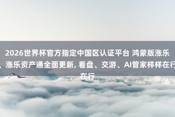 2026世界杯官方指定中国区认证平台 鸿蒙版涨乐、涨乐资产通全面更新， 看盘、交游、AI管家样样在行