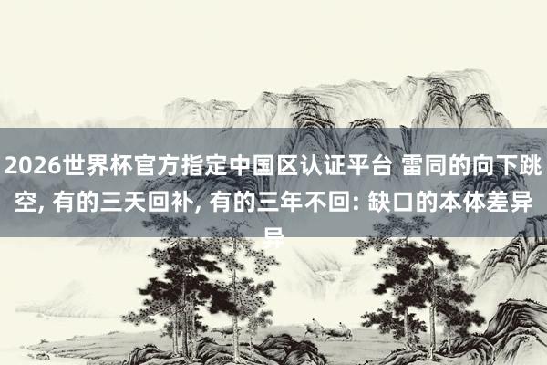 2026世界杯官方指定中国区认证平台 雷同的向下跳空， 有的三天回补， 有的三年不回: 缺口的本体差异