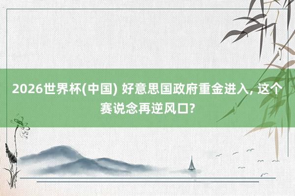2026世界杯(中国) 好意思国政府重金进入， 这个赛说念再逆风口?