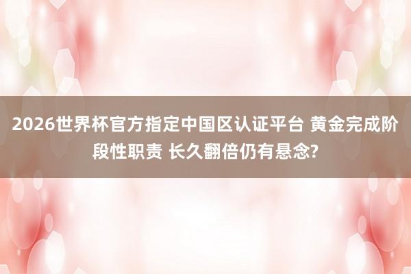 2026世界杯官方指定中国区认证平台 黄金完成阶段性职责 长久翻倍仍有悬念?