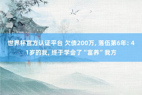 世界杯官方认证平台 欠债200万， 落伍第6年: 41岁的我， 终于学会了“富养”我方