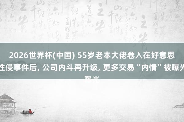 2026世界杯(中国) 55岁老本大佬卷入在好意思性侵事件后， 公司内斗再升级， 更多交易“内情”被曝光