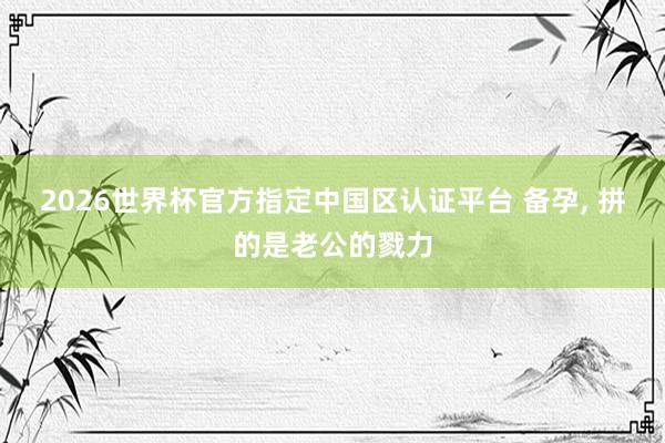 2026世界杯官方指定中国区认证平台 备孕，<a href=